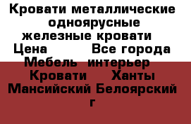 Кровати металлические, одноярусные железные кровати › Цена ­ 850 - Все города Мебель, интерьер » Кровати   . Ханты-Мансийский,Белоярский г.